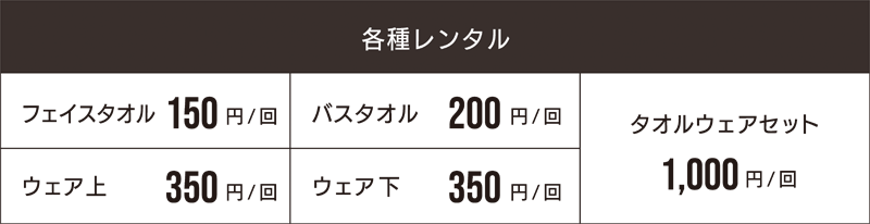 各種レンタル フェイスタオル 150円/回 バスタオル 200円/回 タオルウェアセット 1,000円/回 ウェア上 350円/回 ウェア下 350円/回